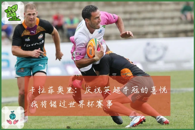 卡拉菲奥里：庆祝英超夺冠的喜悦 我将错过世界杯赛事