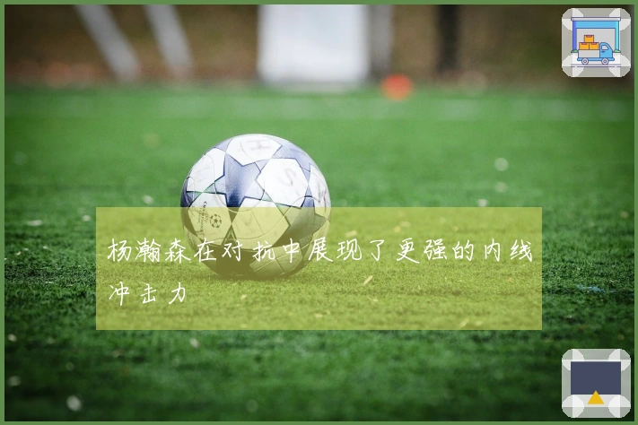 杨瀚森在对抗中展现了更强的内线冲击力